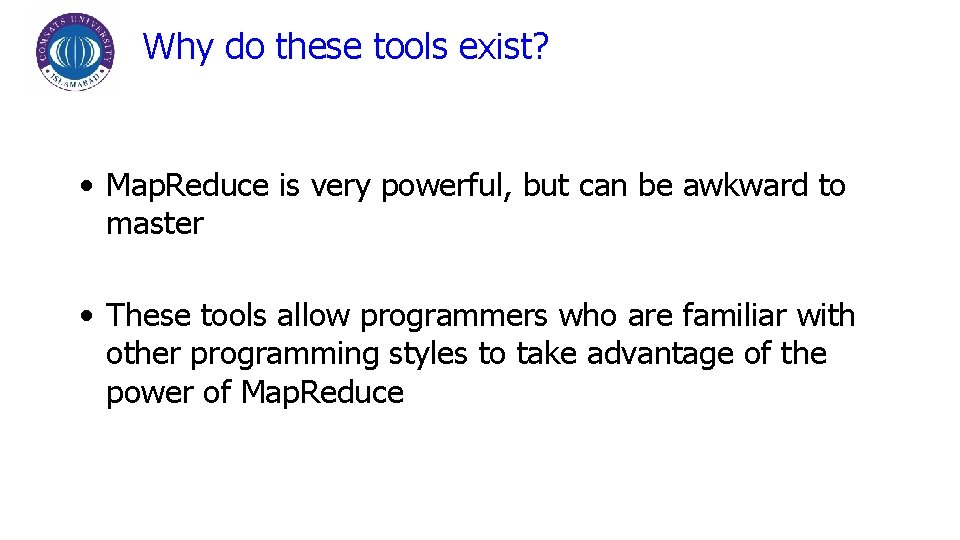 Why do these tools exist? • Map. Reduce is very powerful, but can be