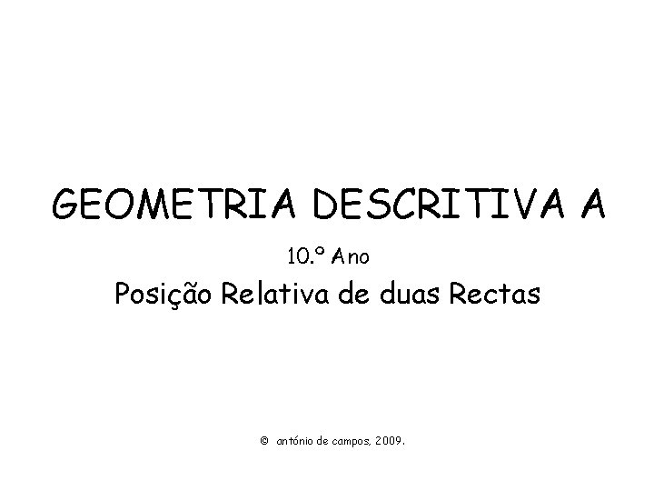 GEOMETRIA DESCRITIVA A 10. º Ano Posição Relativa de duas Rectas © antónio de GEOMETRIA DESCRITIVA A 10. º Ano Posição Relativa de duas Rectas © antónio de