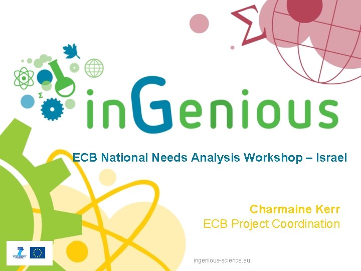 ECB National Needs Analysis Workshop – Israel Charmaine Kerr ECB Project Coordination ingenious-science. eu