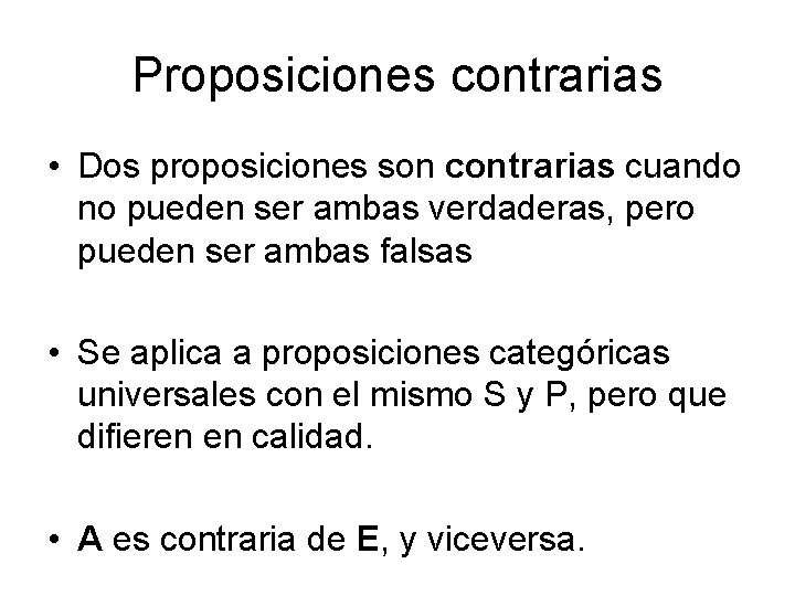 Proposiciones contrarias • Dos proposiciones son contrarias cuando no pueden ser ambas verdaderas, pero