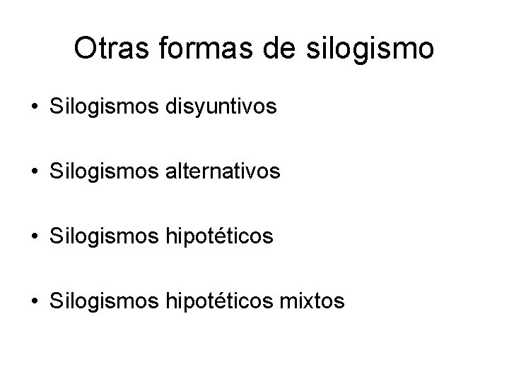 Otras formas de silogismo • Silogismos disyuntivos • Silogismos alternativos • Silogismos hipotéticos mixtos