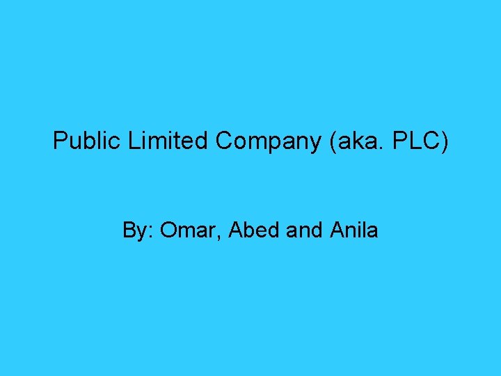 Public Limited Company (aka. PLC) By: Omar, Abed and Anila 