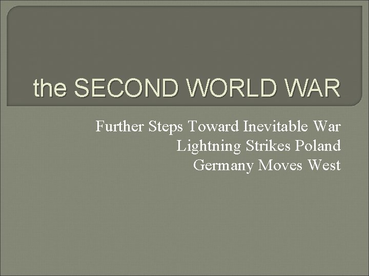 the SECOND WORLD WAR Further Steps Toward Inevitable War Lightning Strikes Poland Germany Moves
