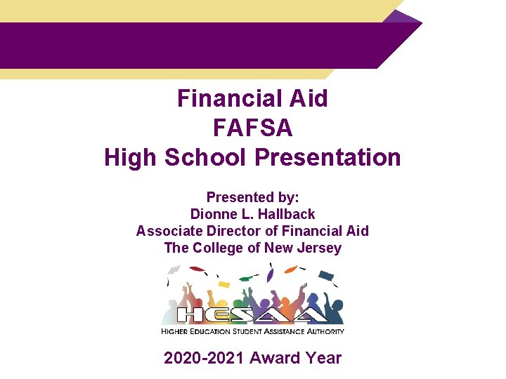 Financial Aid FAFSA High School Presentation Presented by: Dionne L. Hallback Associate Director of