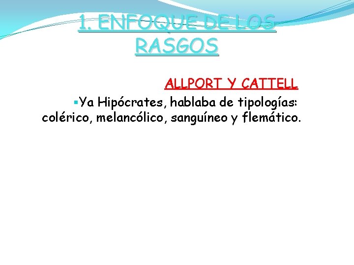 1. ENFOQUE DE LOS RASGOS ALLPORT Y CATTELL §Ya Hipócrates, hablaba de tipologías: colérico,