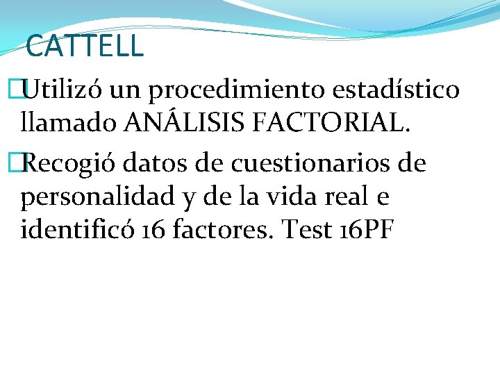 CATTELL �Utilizó un procedimiento estadístico llamado ANÁLISIS FACTORIAL. �Recogió datos de cuestionarios de personalidad