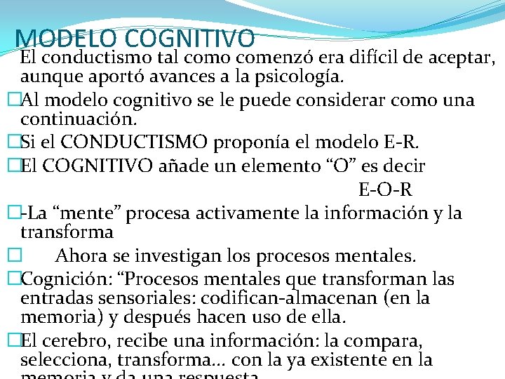 MODELO COGNITIVO El conductismo tal como comenzó era difícil de aceptar, aunque aportó avances