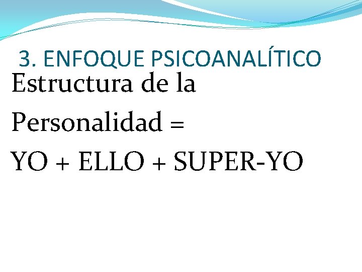 3. ENFOQUE PSICOANALÍTICO Estructura de la Personalidad = YO + ELLO + SUPER-YO 