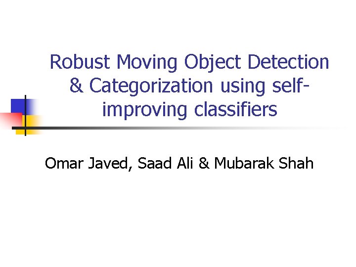 Robust Moving Object Detection & Categorization using selfimproving classifiers Omar Javed, Saad Ali &