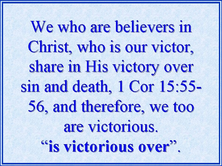 We who are believers in Christ, who is our victor, share in His victory