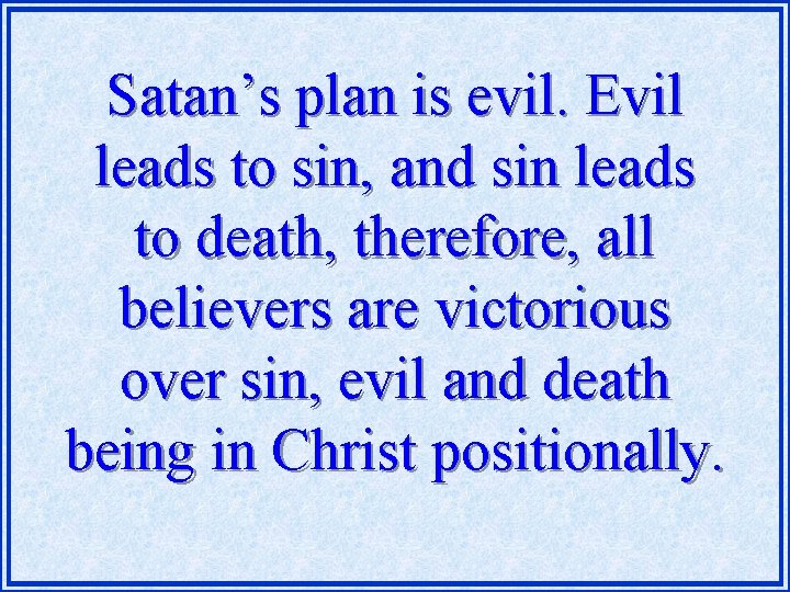 Satan’s plan is evil. Evil leads to sin, and sin leads to death, therefore,