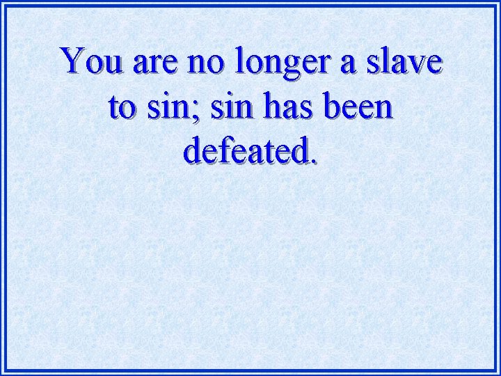You are no longer a slave to sin; sin has been defeated. 