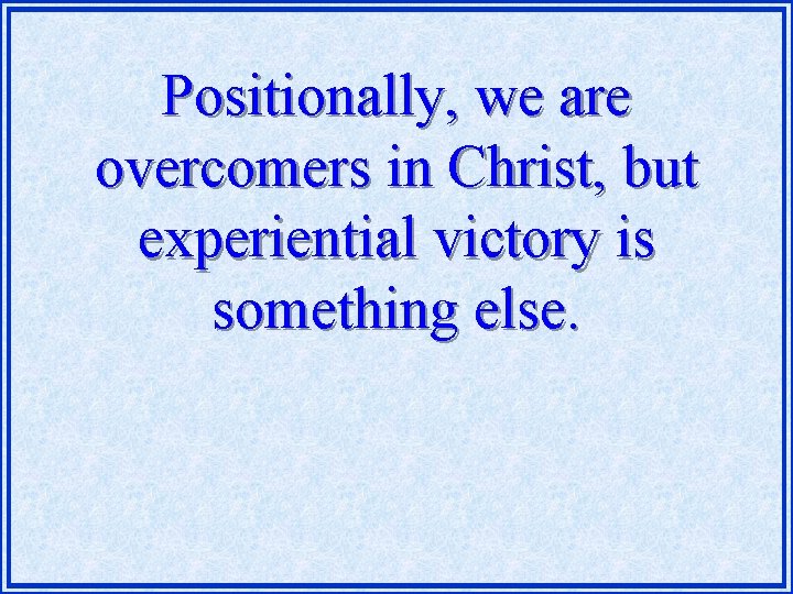 Positionally, we are overcomers in Christ, but experiential victory is something else. 