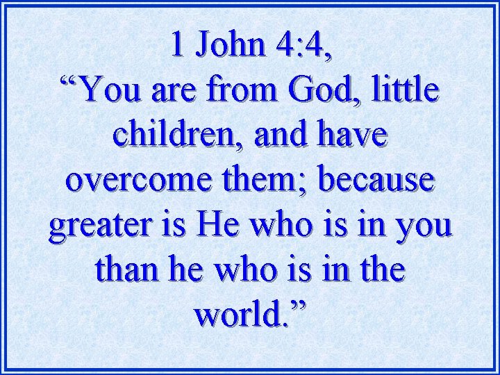 1 John 4: 4, “You are from God, little children, and have overcome them;