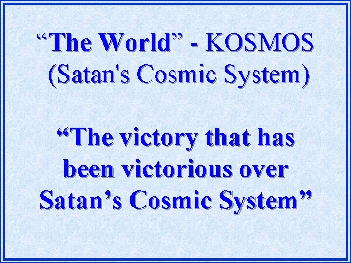 “The World” - KOSMOS (Satan's Cosmic System) “The victory that has been victorious over