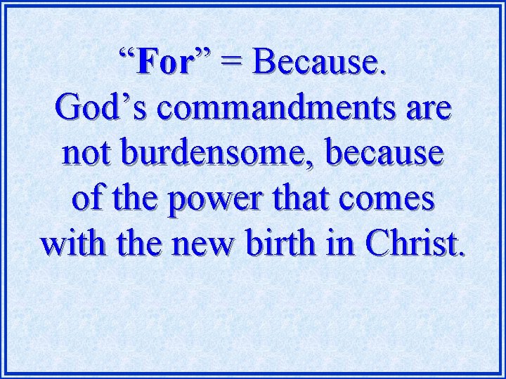 “For” = Because. God’s commandments are not burdensome, because of the power that comes