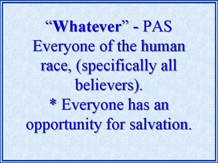 “Whatever” - PAS Everyone of the human race, (specifically all believers). * Everyone has