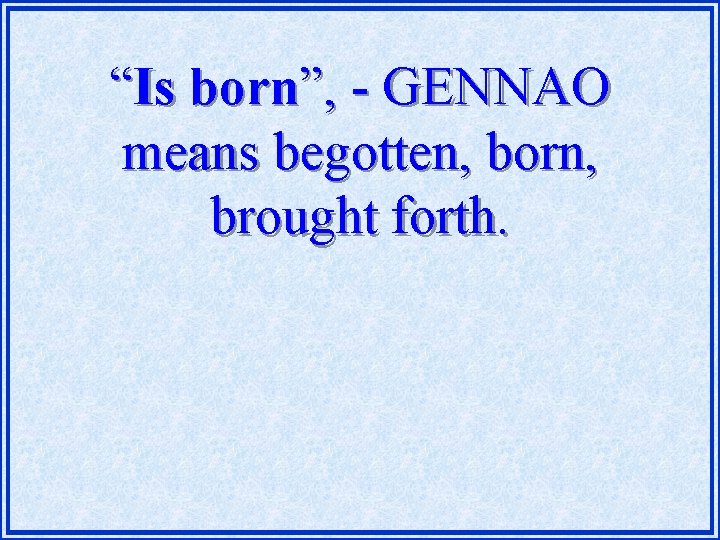 “Is born”, - GENNAO means begotten, born, brought forth. 