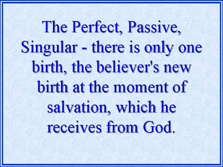 The Perfect, Passive, Singular - there is only one birth, the believer's new birth