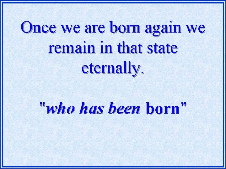 Once we are born again we remain in that state eternally. "who has been