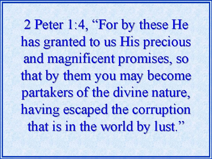 2 Peter 1: 4, “For by these He has granted to us His precious