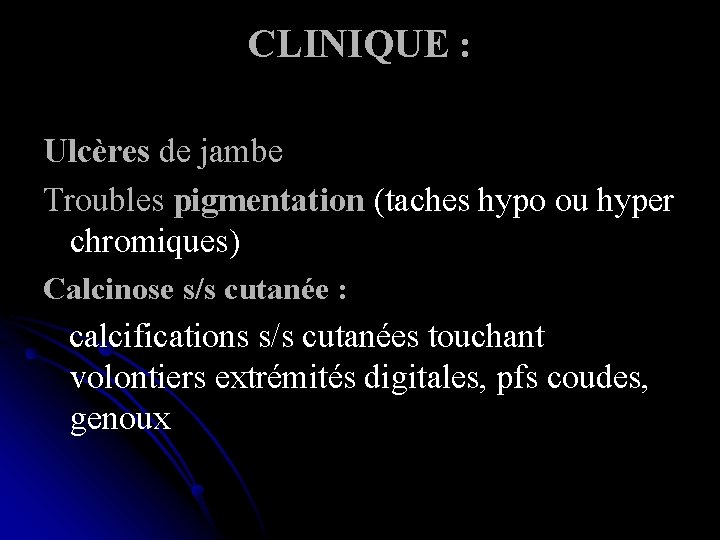 CLINIQUE : Ulcères de jambe Troubles pigmentation (taches hypo ou hyper chromiques) Calcinose s/s