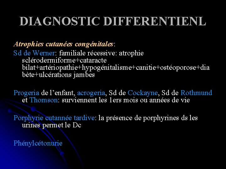 DIAGNOSTIC DIFFERENTIENL Atrophies cutanées congénitales: Sd de Werner: familiale récessive: atrophie sclérodermiforme+cataracte bilat+artériopathie+hypogénitalisme+canitie+ostéoporose+dia bète+ulcérations