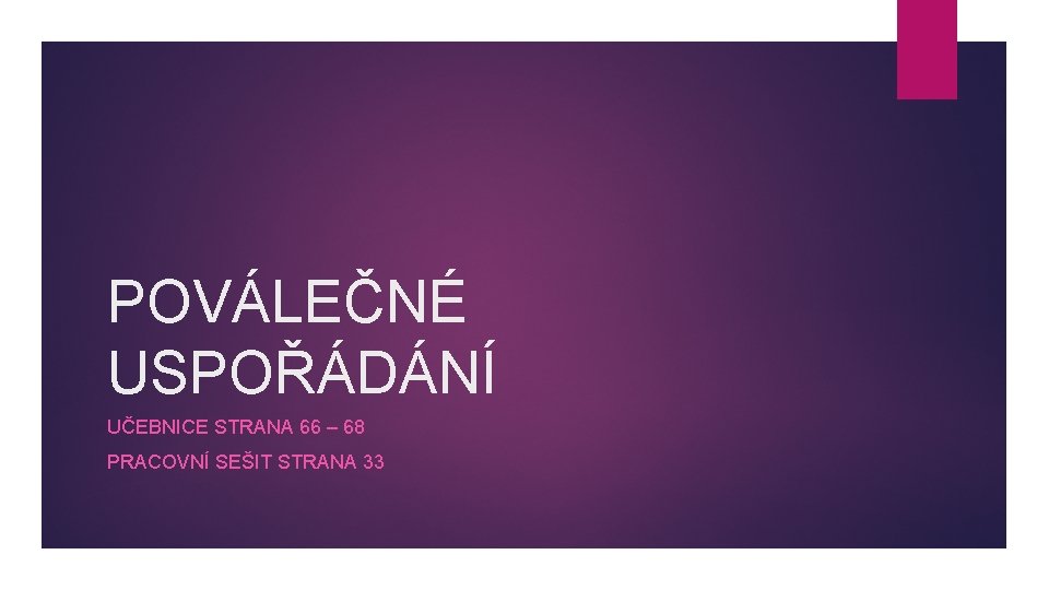 POVÁLEČNÉ USPOŘÁDÁNÍ UČEBNICE STRANA 66 – 68 PRACOVNÍ SEŠIT STRANA 33 