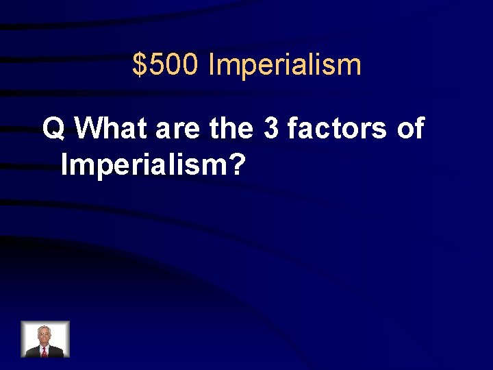 $500 Imperialism Q What are the 3 factors of Imperialism? 