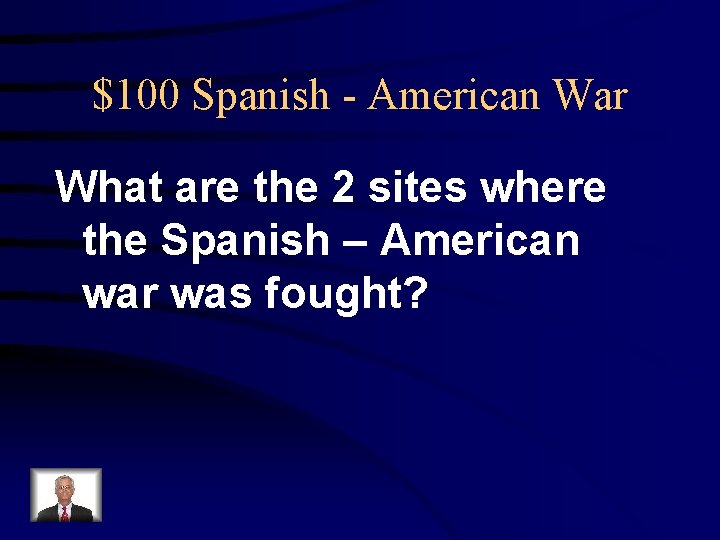 $100 Spanish - American War What are the 2 sites where the Spanish –