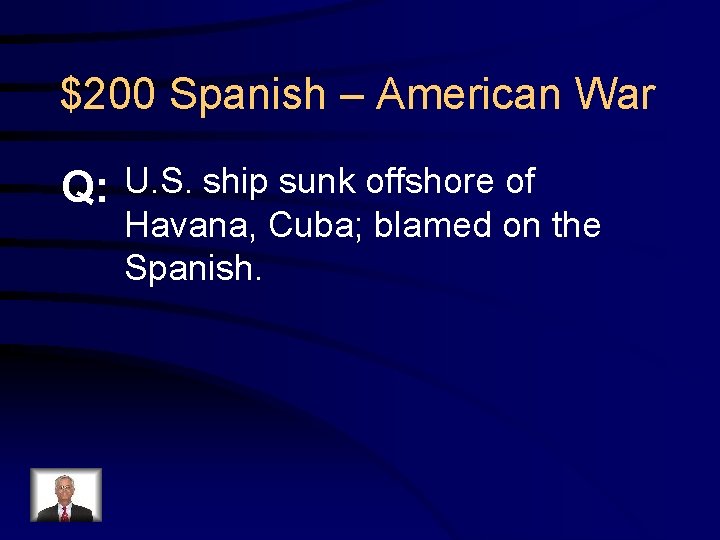 $200 Spanish – American War Q: U. S. ship sunk offshore of Havana, Cuba;
