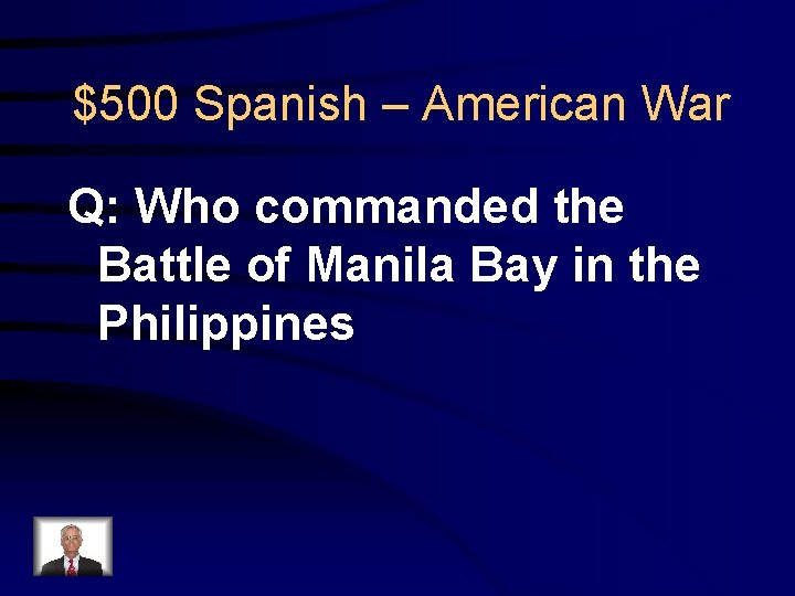 $500 Spanish – American War Q: Who commanded the Battle of Manila Bay in