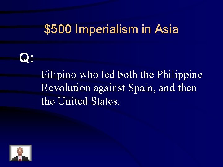 $500 Imperialism in Asia Q: Filipino who led both the Philippine Revolution against Spain,