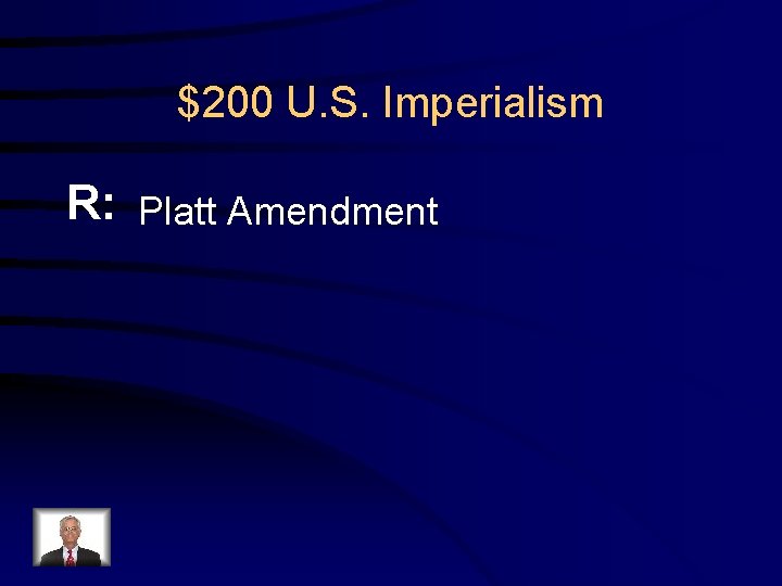 $200 U. S. Imperialism R: Platt Amendment 
