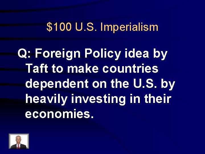 $100 U. S. Imperialism Q: Foreign Policy idea by Taft to make countries dependent