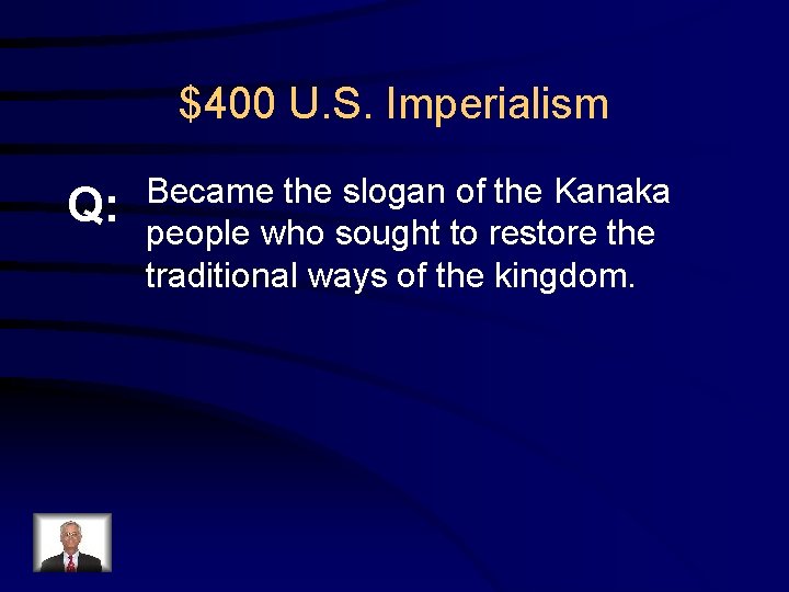 $400 U. S. Imperialism Q: Became the slogan of the Kanaka people who sought