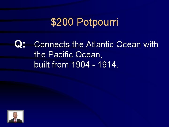 $200 Potpourri Q: Connects the Atlantic Ocean with the Pacific Ocean, built from 1904