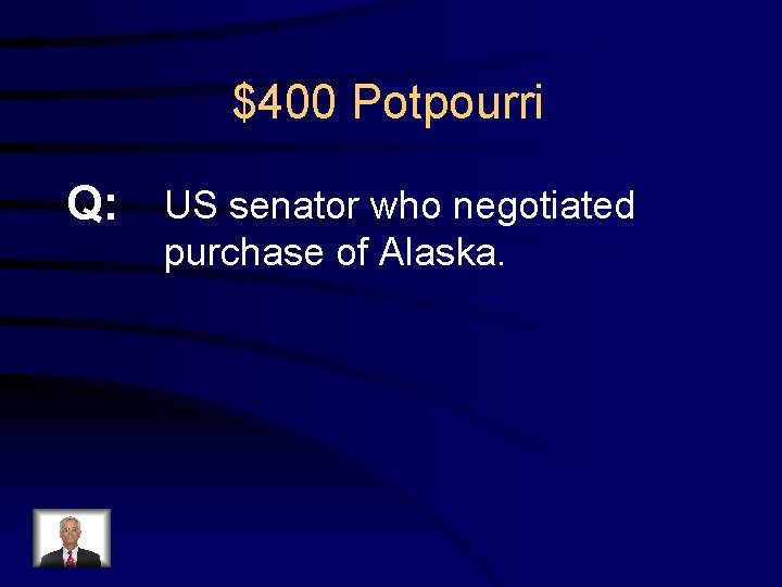 $400 Potpourri Q: US senator who negotiated purchase of Alaska. 