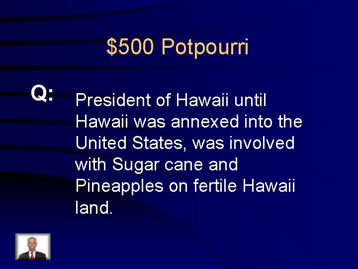 $500 Potpourri Q: President of Hawaii until Hawaii was annexed into the United States,