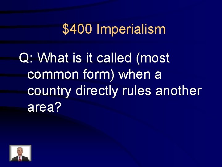 $400 Imperialism Q: What is it called (most common form) when a country directly