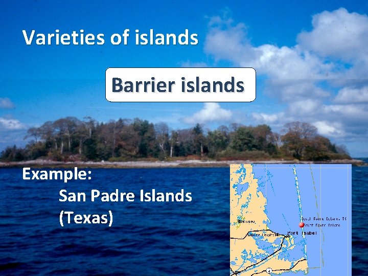 Varieties of islands Barrier islands Example: San Padre Islands (Texas) Varieties of islands Barrier islands Example: San Padre Islands (Texas)