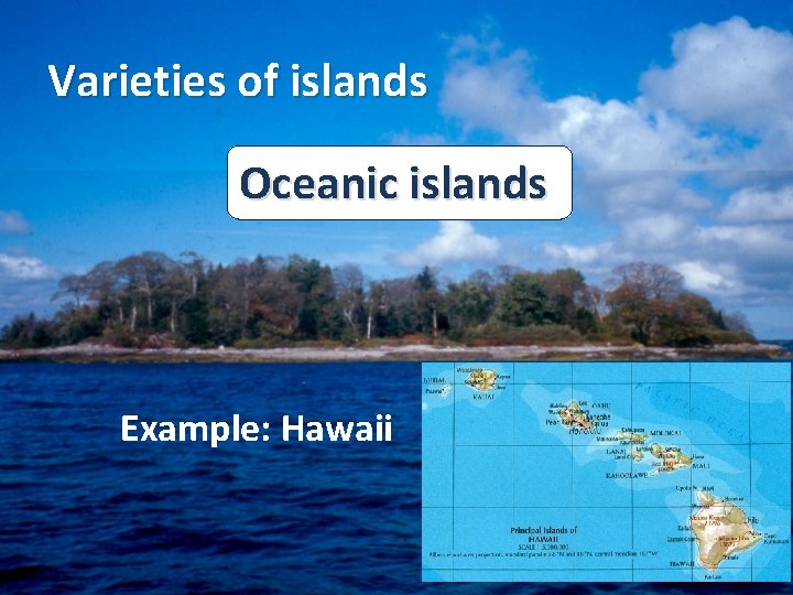 Varieties of islands Oceanic islands Example: Hawaii Varieties of islands Oceanic islands Example: Hawaii