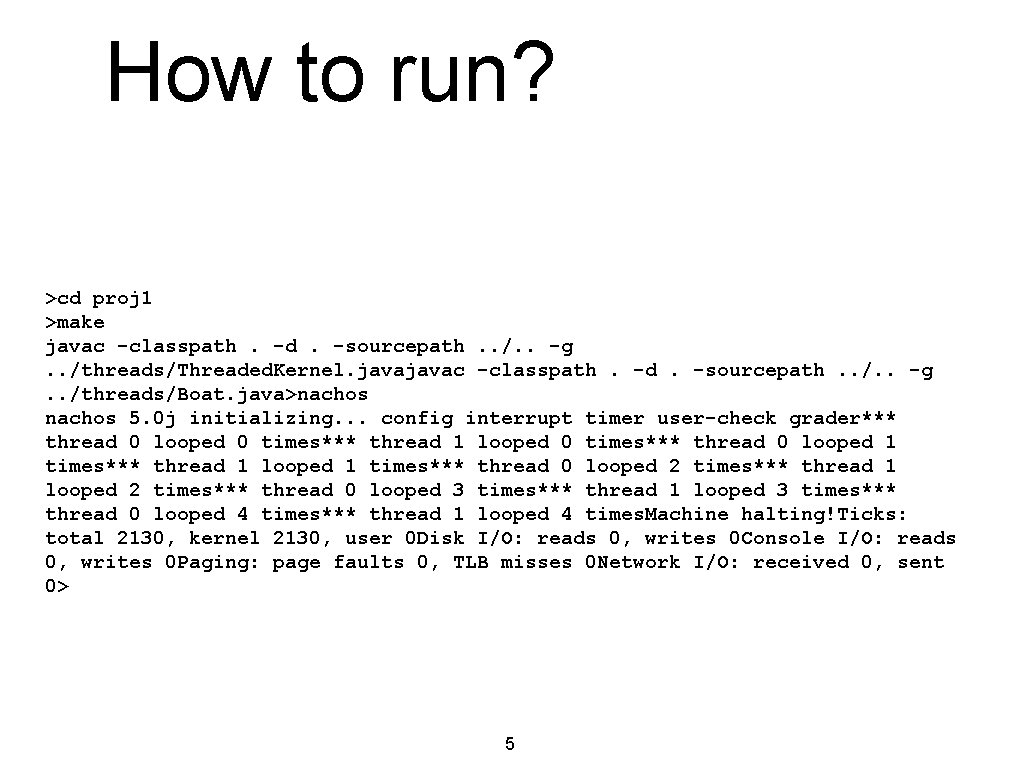 How to run? >cd proj 1 >make javac -classpath. -d. -sourcepath. . /. .