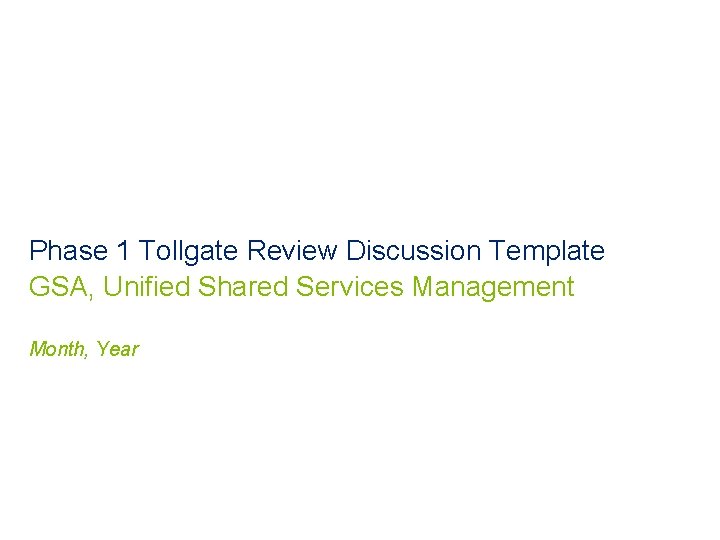 Phase 1 Tollgate Review Discussion Template GSA, Unified Shared Services Management Month, Year 