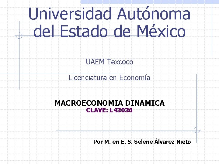 Universidad Autónoma del Estado de México UAEM Texcoco Licenciatura en Economía MACROECONOMIA DINAMICA CLAVE: