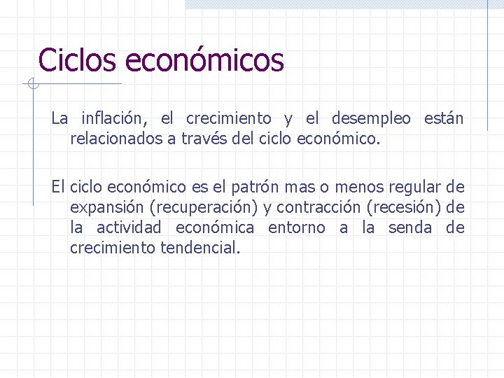 Ciclos económicos La inflación, el crecimiento y el desempleo están relacionados a través del