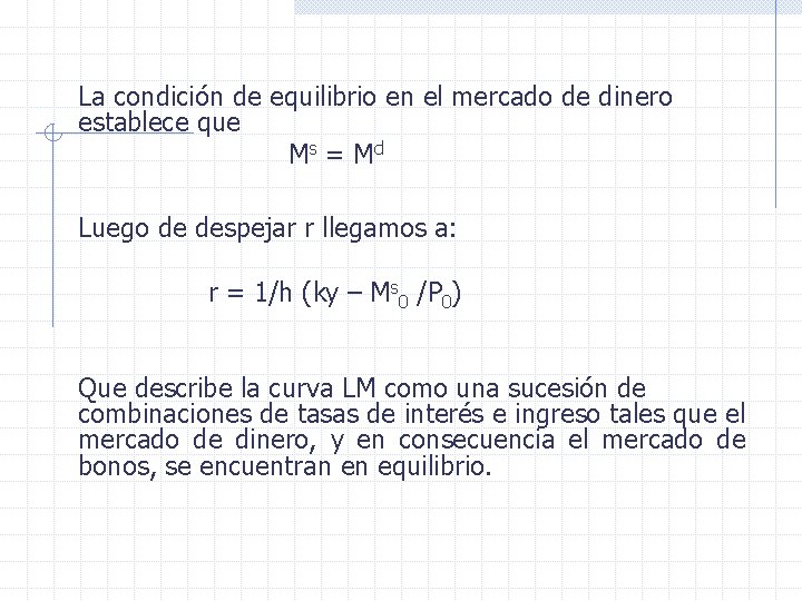 La condición de equilibrio en el mercado de dinero establece que Ms = M
