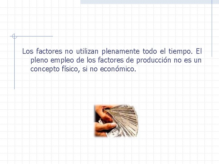 Los factores no utilizan plenamente todo el tiempo. El pleno empleo de los factores