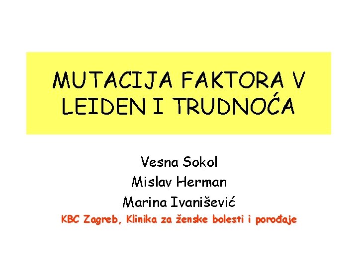 MUTACIJA FAKTORA V LEIDEN I TRUDNOĆA Vesna Sokol Mislav Herman Marina Ivanišević KBC Zagreb,