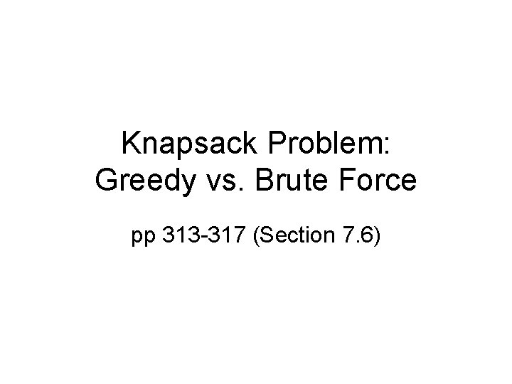 Knapsack Problem: Greedy vs. Brute Force pp 313 -317 (Section 7. 6) 